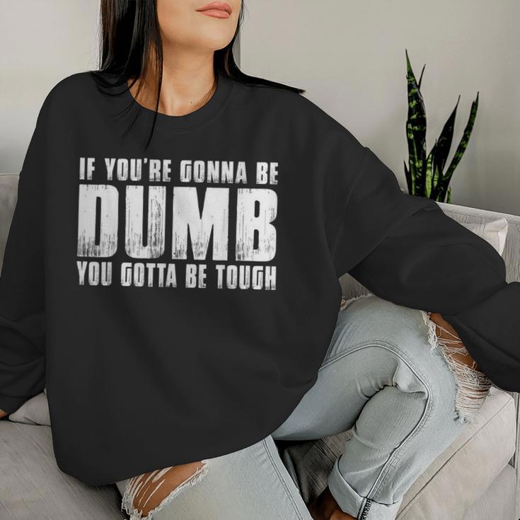 If You're Gonna Be Dumb You Gotta Be Tough Men Women Sweatshirt Gifts for Her