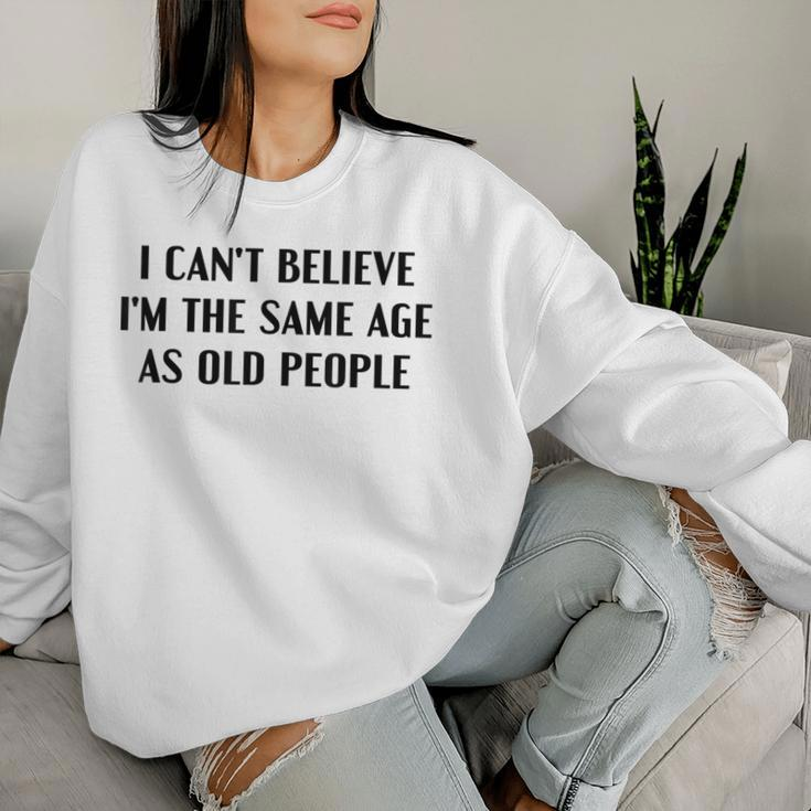 I Can't Believe I'm The Same Age As Old People Saying Women Sweatshirt Gifts for Her