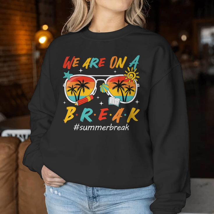 We Are On A Break Teacher End Of School Year Summer Break Women Sweatshirt Funny Gifts