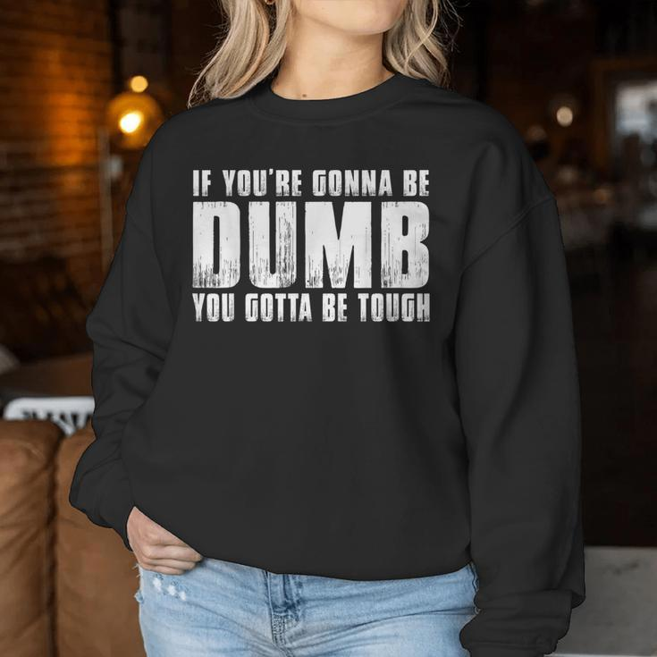 If You're Gonna Be Dumb You Gotta Be Tough Men Women Sweatshirt Unique Gifts