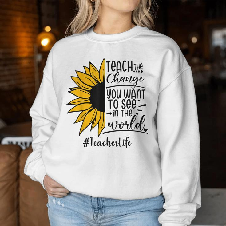 Sunflower Teach The Change You Want To See Teacher Life Women Sweatshirt Unique Gifts