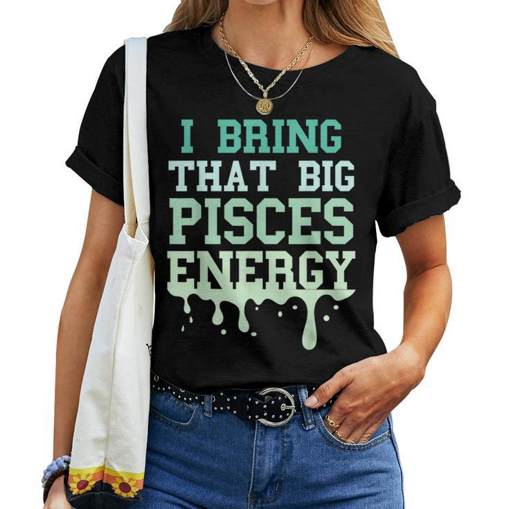 Big Pisces Energy Drip Zodiac Sign Birthday Season Women T-shirt