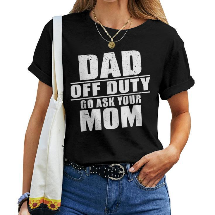 Dad Off Duty Go Ask Your Mom I Love Daddy Fathers Day Women T-shirt