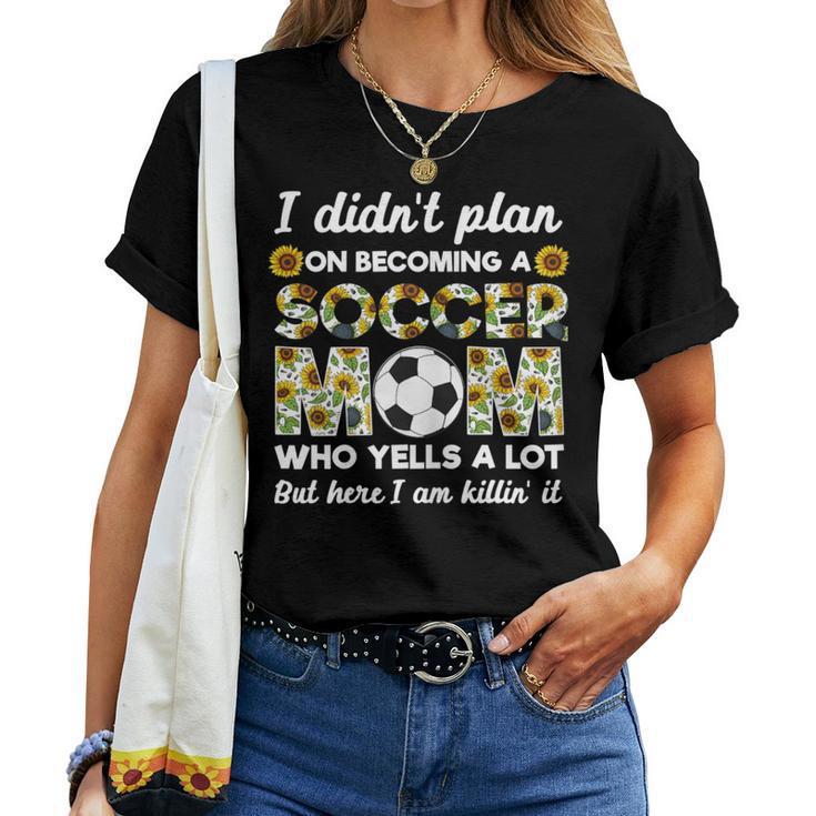 I Didn't Plan On Becoming A Soccer Mom Who Yells A Lot Mothe Women T-shirt