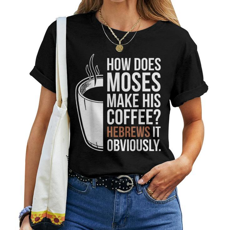 How Does Moses Make His Coffee Hebrews It Obviously Women T-shirt