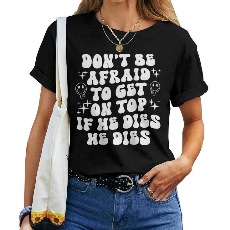 Don’T Be Afraid To Get On Top If He Dies Groovy On Back Women T-shirt