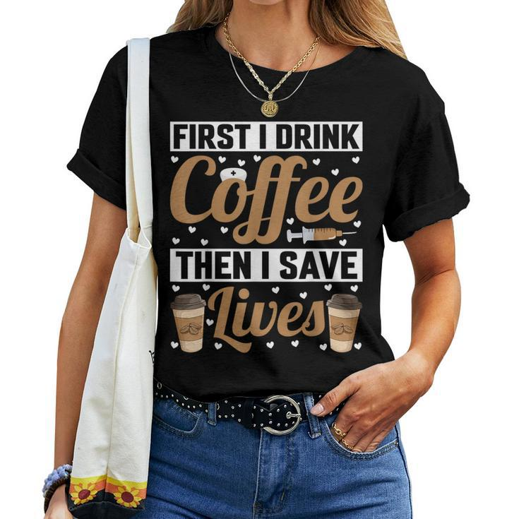 First I Drink Coffee Then I Save Lives Nurse Caregiver Women T-shirt