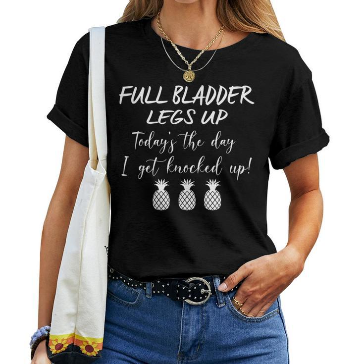 Full Bladder Legs Up I Get Knocked Up Ivf Mom Transfer Day Women T-shirt