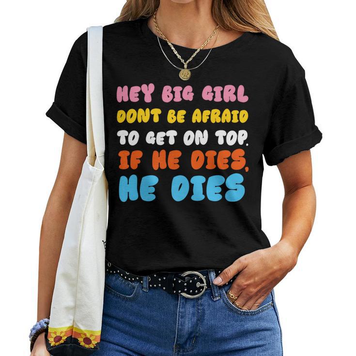 Hey Big Girl Don't Be Afraid To Get On Top If He Dies Women T-shirt