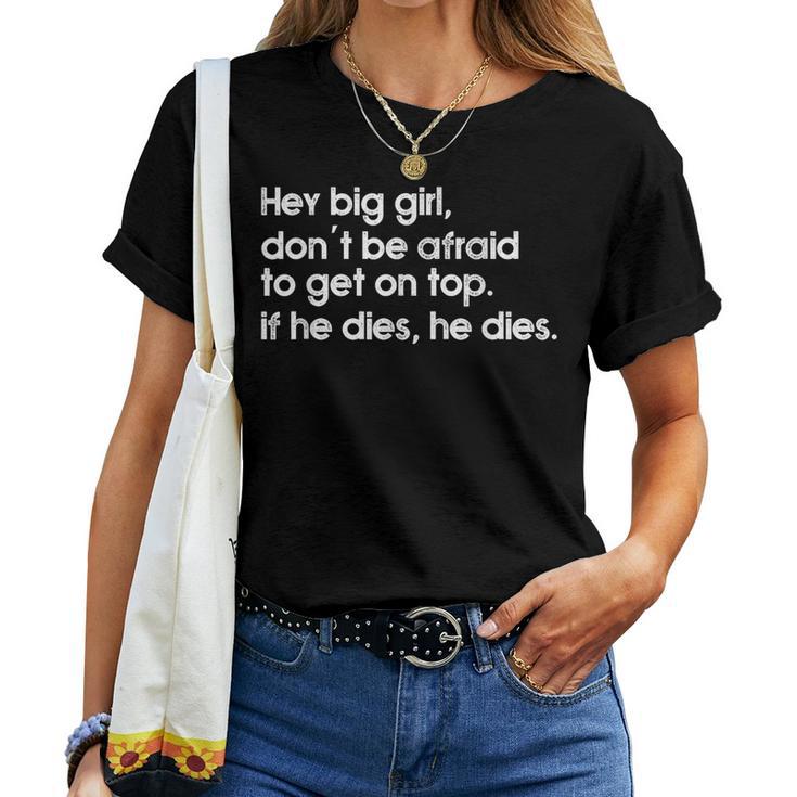 Hey Big Girl Don't Be Afraid To Get On Top If He Dies Women T-shirt