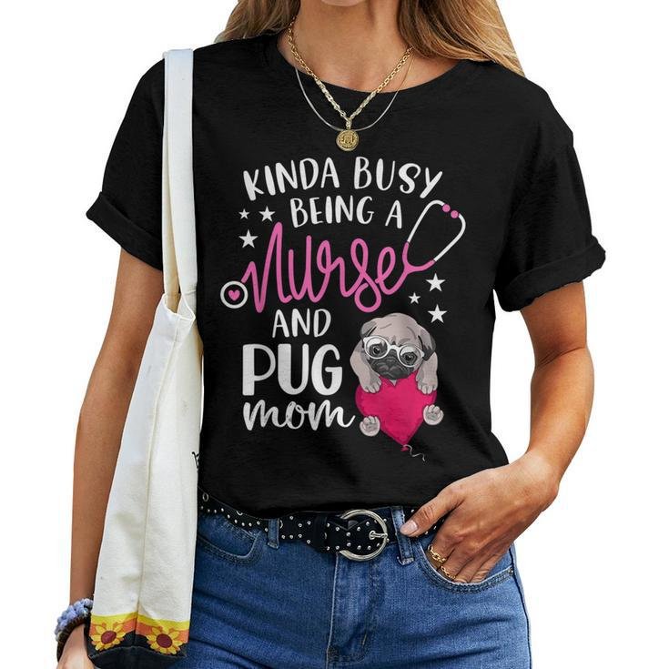 Kinda Busy Being A Nurse And A Pug Mom Rn Nurse Women T-shirt