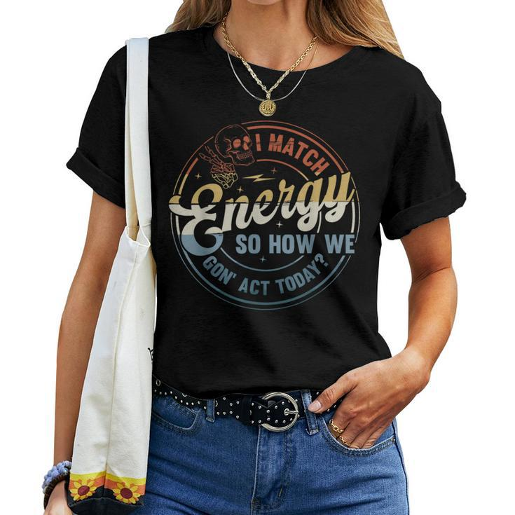 I Match Energy So How We Gone Act Today Groovy Style Women T-shirt
