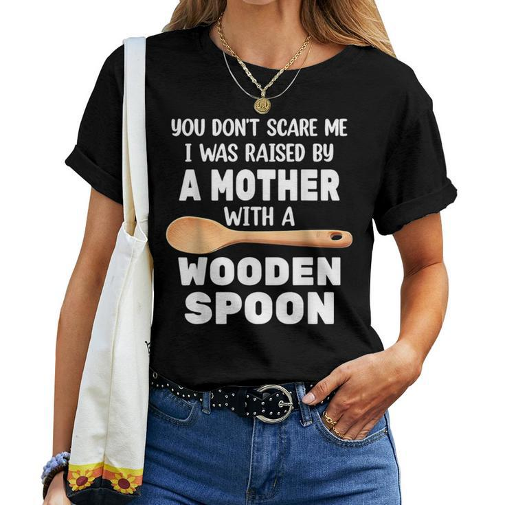 Wooden Spoon You Don't Scare Me I Was Raise By A Mother Women T-shirt