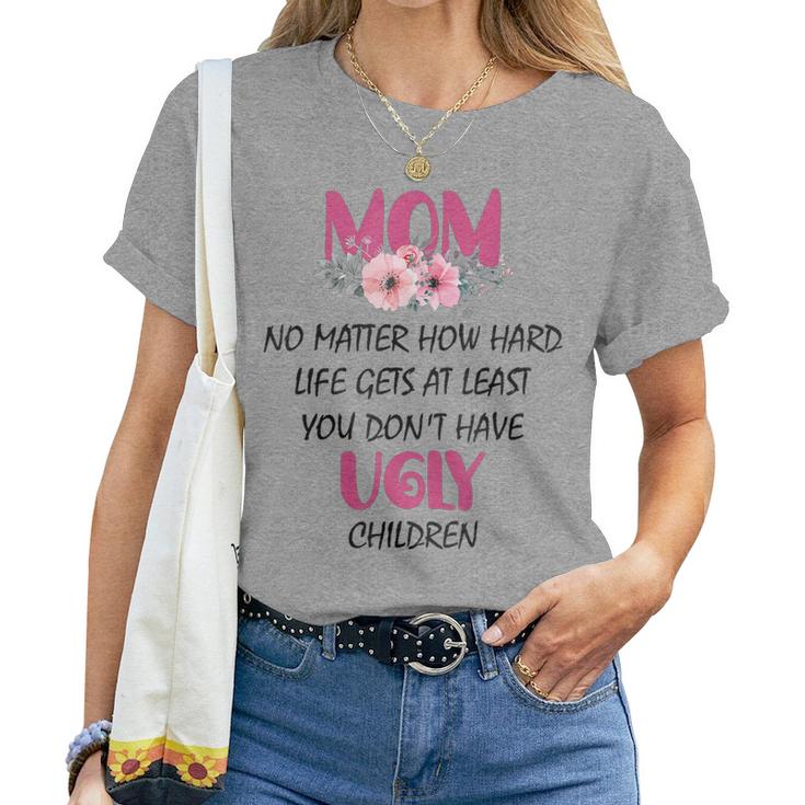 Mom At Least You Don't Have Ugly Children Womens Women T-shirt