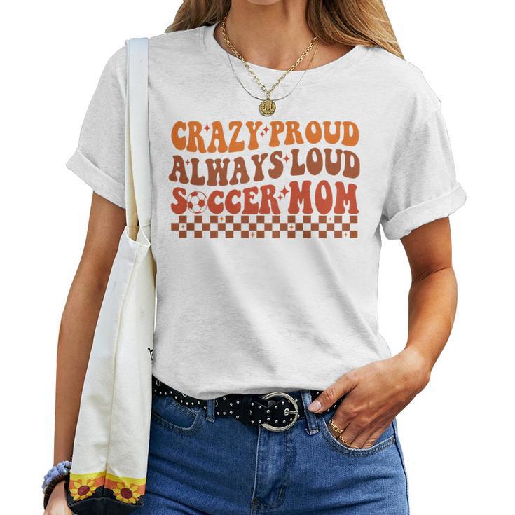 Crazy Proud Always Loud Soccer Mom For Soccer Mom Life Women T-shirt