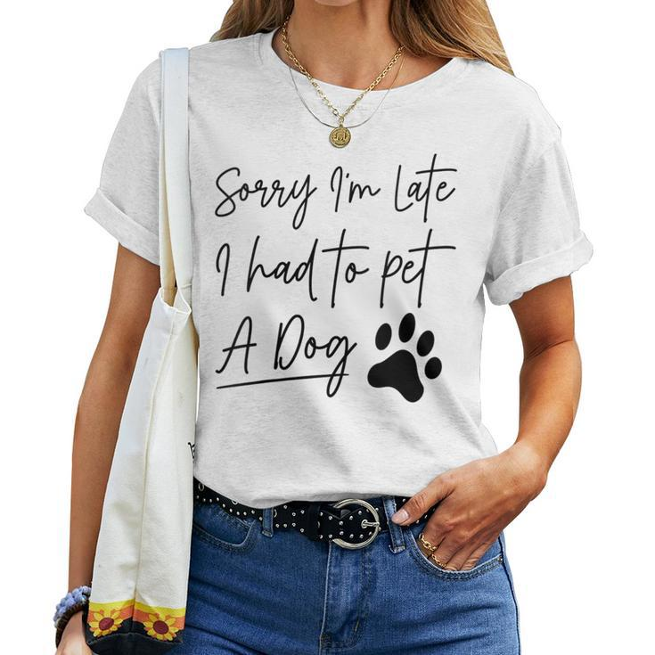 Sorry I'm Late I Had To Pet A Dog Dog Lover Women T-shirt