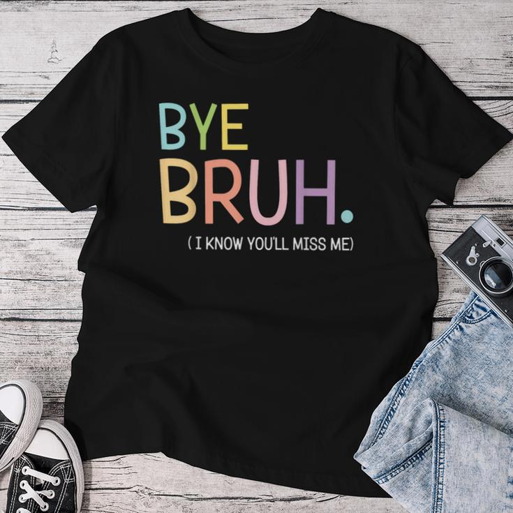 Bye Bruh I Know You'll Miss Me Last Day Of School Teacher Women T-shirt Funny Gifts