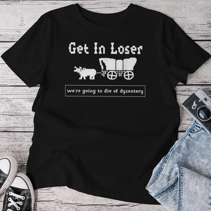 Get In Loser We're Going To Die Of Dysentery History Teacher Women T-shirt Personalized Gifts