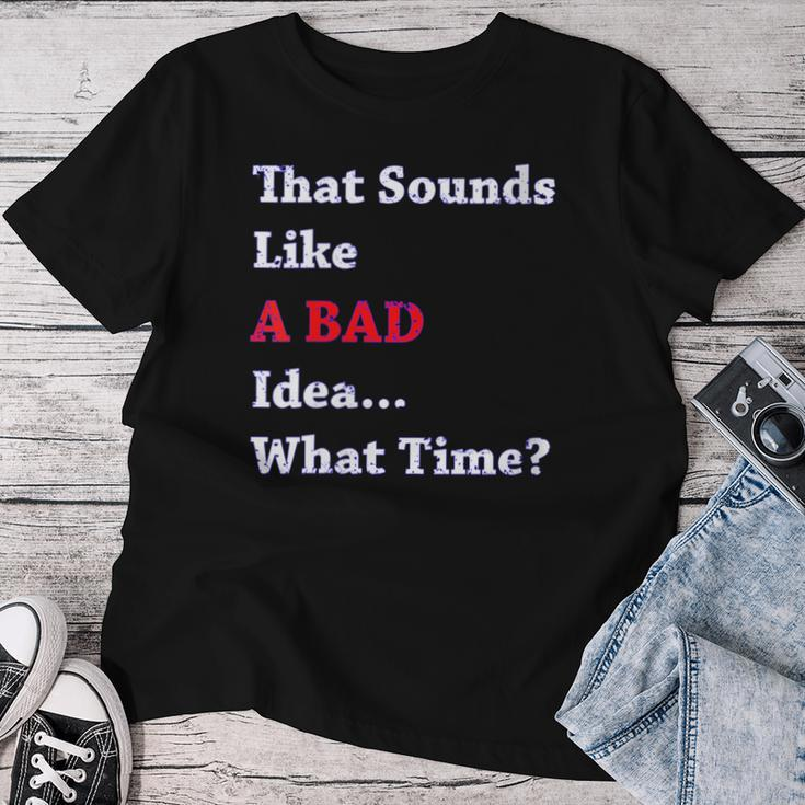 That Sounds Like A Bad Idea What Time Women T-shirt Funny Gifts