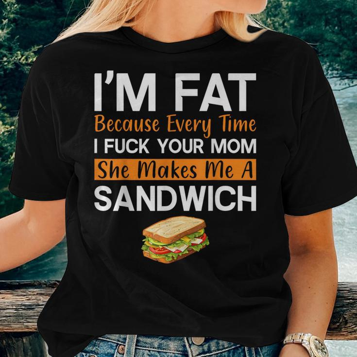 I'm Fat Because I Fuck Your Mom Sandwich Women T-shirt Gifts for Her