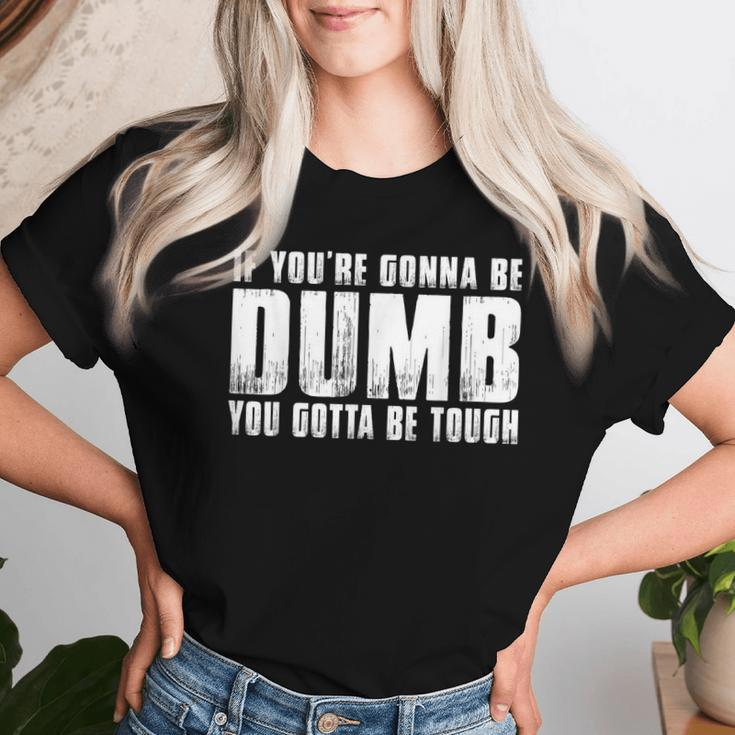 If You're Gonna Be Dumb You Gotta Be Tough Men Women T-shirt Gifts for Her
