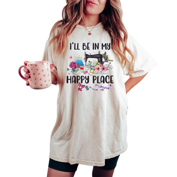 I'll Be In My Happy Place Sewing Machine Flower Quilting Women's Oversized Comfort T-shirt