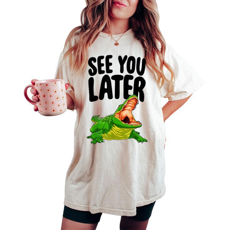 See You Later Alligator Novelty Women's Oversized Comfort T-shirt