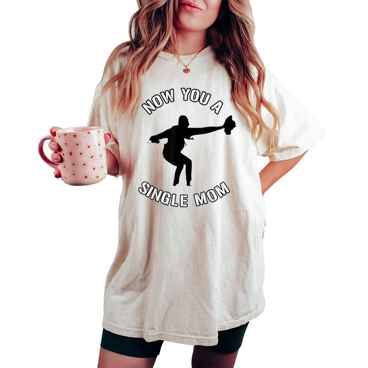 Now You A Single Mom Mother Day Women's Oversized Comfort T-shirt