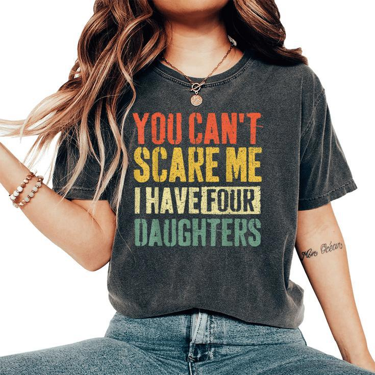 You Can't Scare Me I Have Four Daughters Girl Mom Dad Women's Oversized Comfort T-Shirt