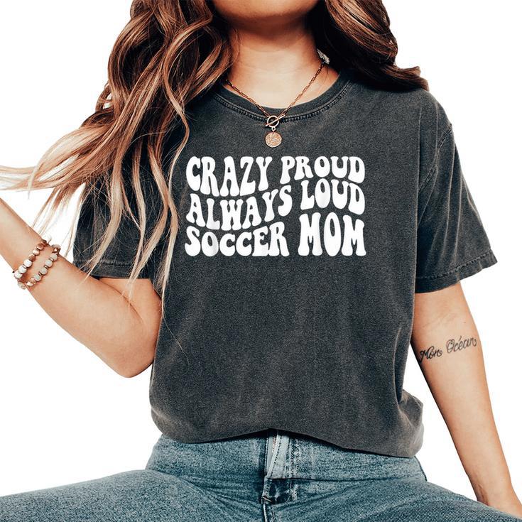 Crazy Proud Always Loud Soccer Mom Trendy Soccer Mom Women's Women's Oversized Comfort T-Shirt