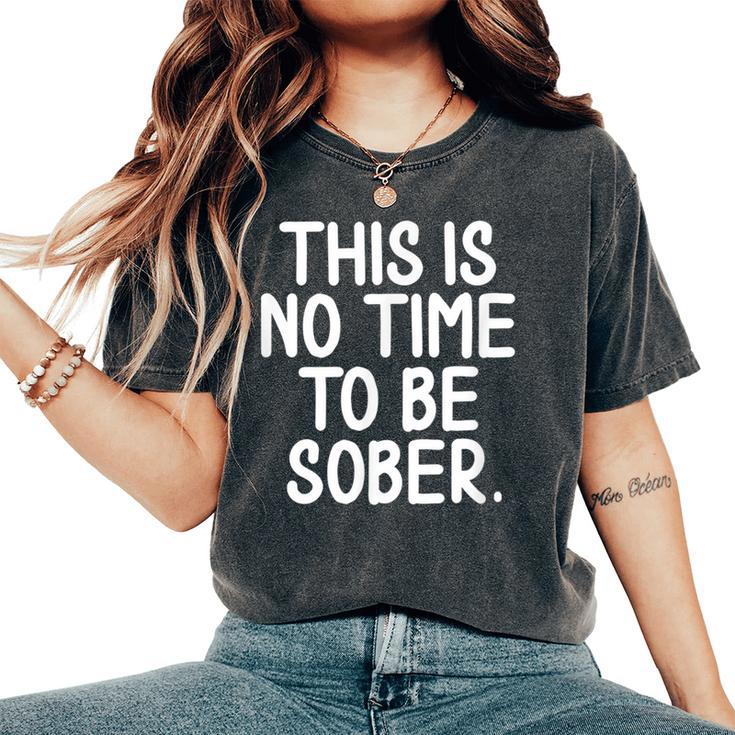 This Is No Time To Be Sober Sarcastic Joke Women's Oversized Comfort T-Shirt