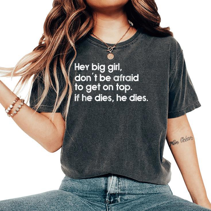 Hey Big Girl Don't Be Afraid To Get On Top If He Dies Women's Oversized Comfort T-Shirt