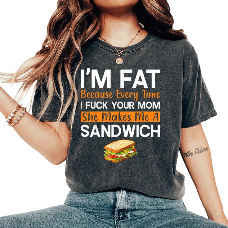 I'm Fat Because I Fuck Your Mom Sandwich Women's Oversized Comfort T-Shirt