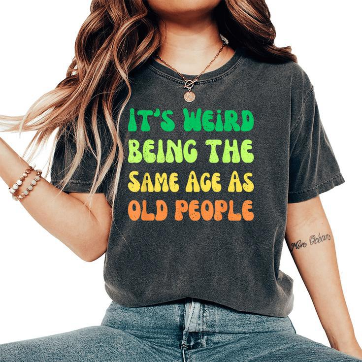 It's Weird Being The Same Age As Old People Women's Oversized Comfort T-Shirt