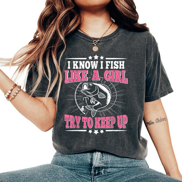 I Know I Fish Like A Girl Try To Keep Up Fishing Women's Oversized Comfort T-Shirt