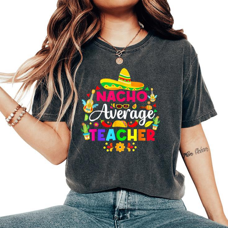 Nacho Average Teacher Sombrero Cinco De Mayo Teaching Women's Oversized Comfort T-Shirt