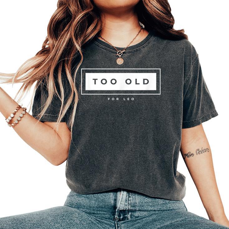 Too Old For Leo Meme Sarcastic Humor Women's Oversized Comfort T-Shirt