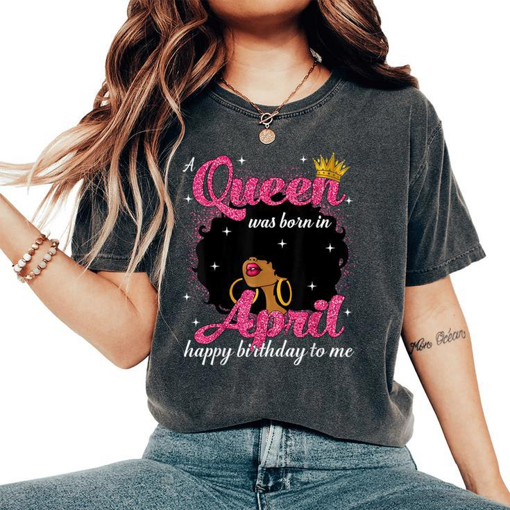 A Queen Was Born In April Birthday Afro Girl Black Woman Women's Oversized Comfort T-Shirt