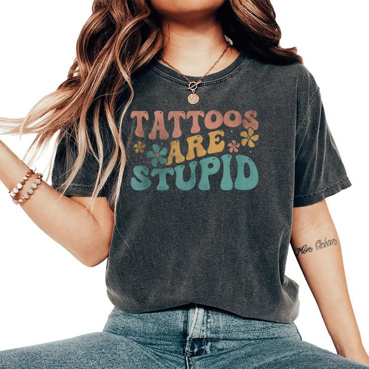 Tattoos Are Stupid Groovy Anti Tattoo Women's Oversized Comfort T-Shirt