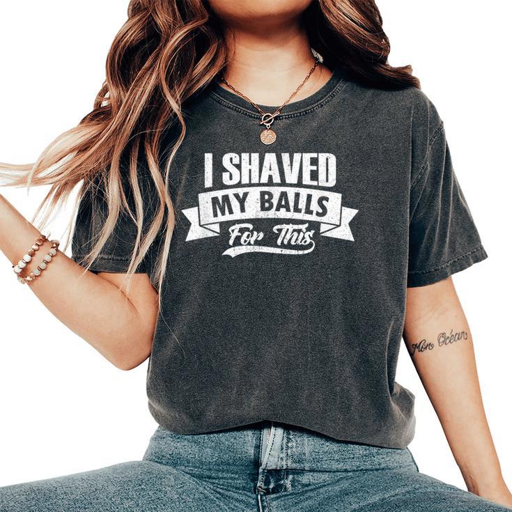 I Shaved My Balls For This Clothing I Sarcastic Humor Idea Women's Oversized Comfort T-Shirt