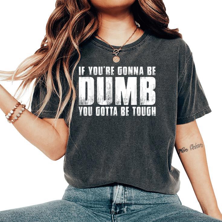 If You're Gonna Be Dumb You Gotta Be Tough Men Women's Oversized Comfort T-Shirt