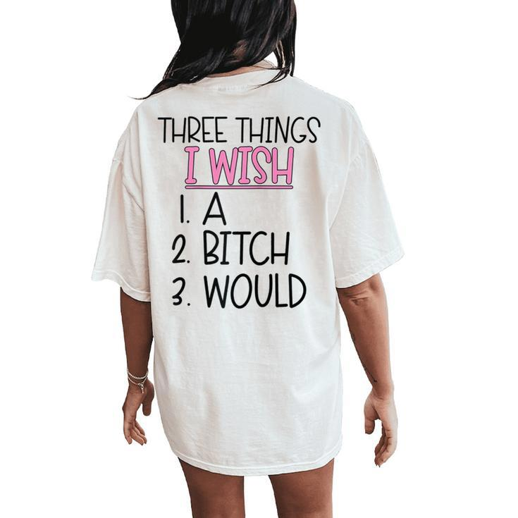 Three Things I Wish A Bitch Would Female Girl Sarcasm Women's Oversized Comfort T-Shirt Back Print