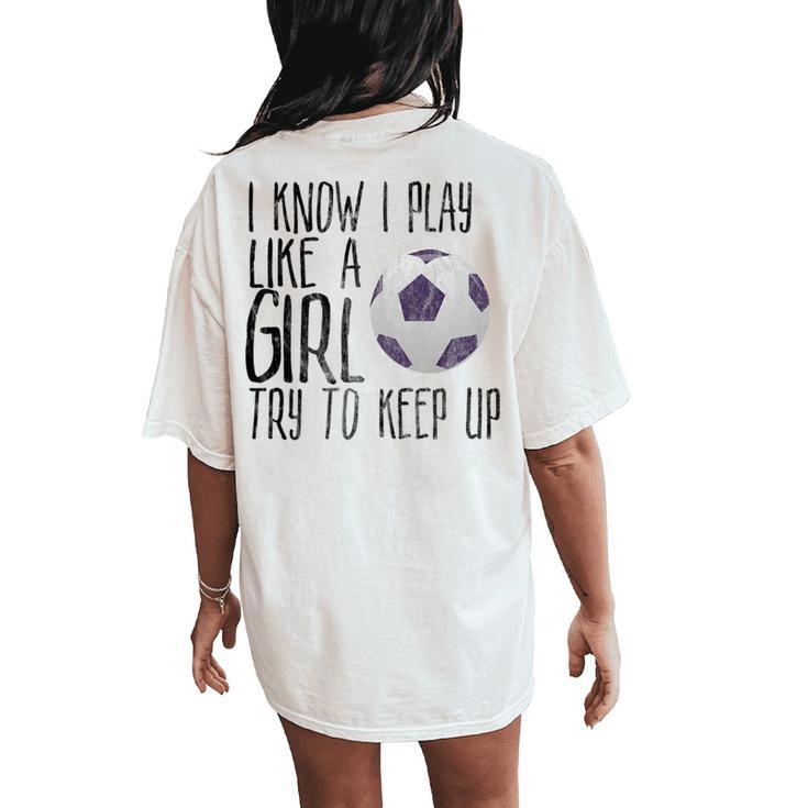 I Know I Play Like A Girl Soccer Try To Keep Up Women's Oversized Comfort T-Shirt Back Print