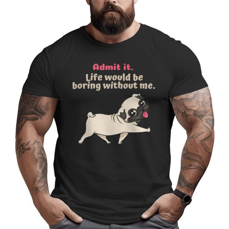 Admit It Life Would Be Boring Without Me Saying Pug Big and Tall Men T-shirt