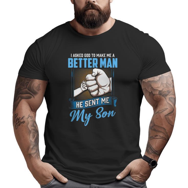 I Asked God To Make Me A Better Man He Sent Me My Son Daddy Big and Tall Men T-shirt