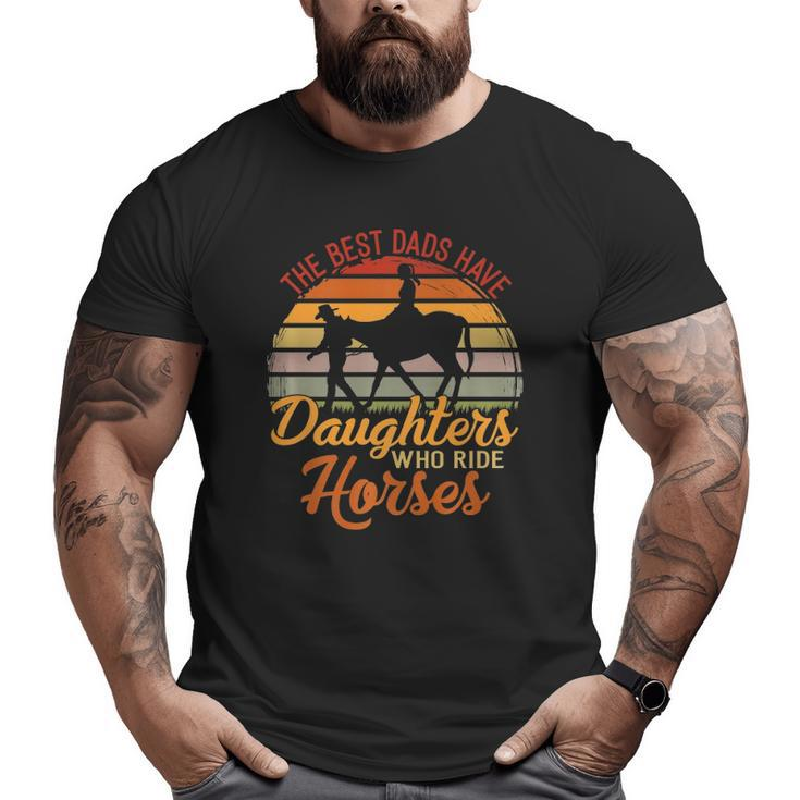 The Best Dads Have Daughters Who Ride Horses Father's Day Big and Tall Men T-shirt