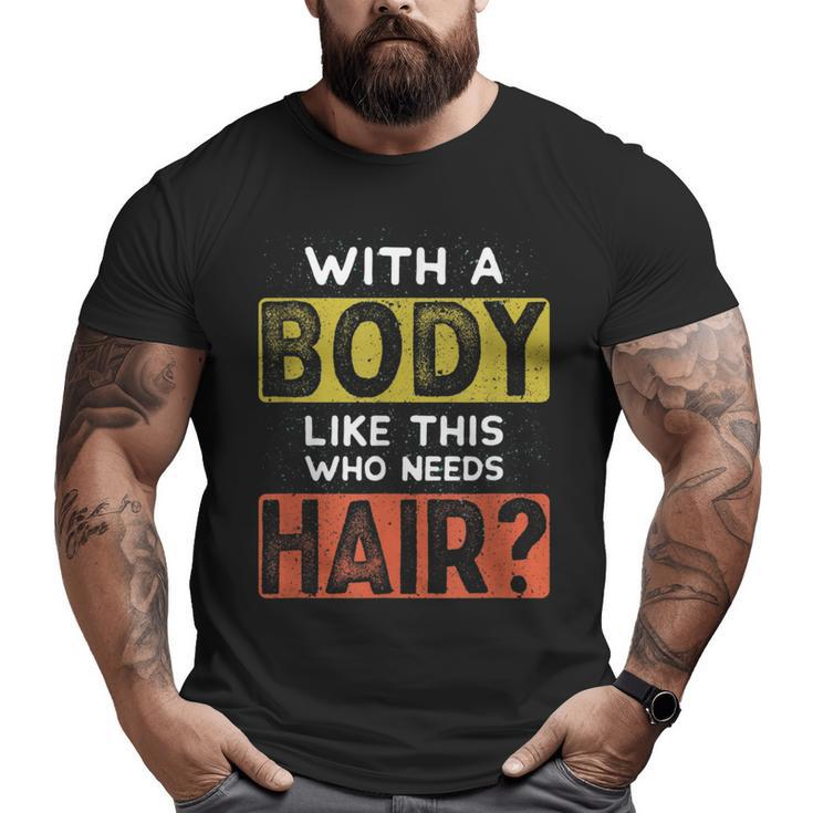 With A Body Like This Who Needs Hair Balding Dad Bod Big and Tall Men T-shirt