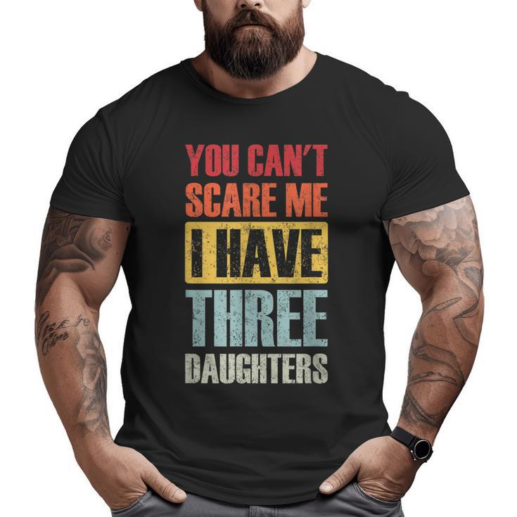 You Can't Scare Me I Have Three Daughters Dad Joke Big and Tall Men T-shirt