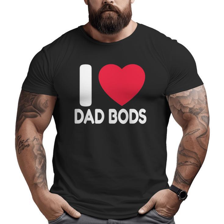 Dad Body I Love Dad Bods Father's Day Big and Tall Men T-shirt