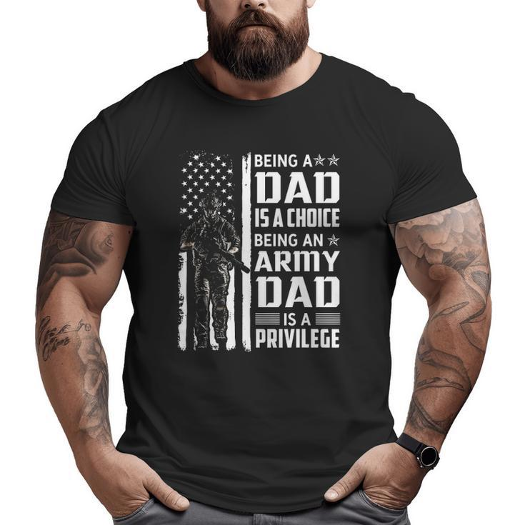 Being A Dad Is A Choice Being An Army Dad Is A Privilege Big and Tall Men T-shirt